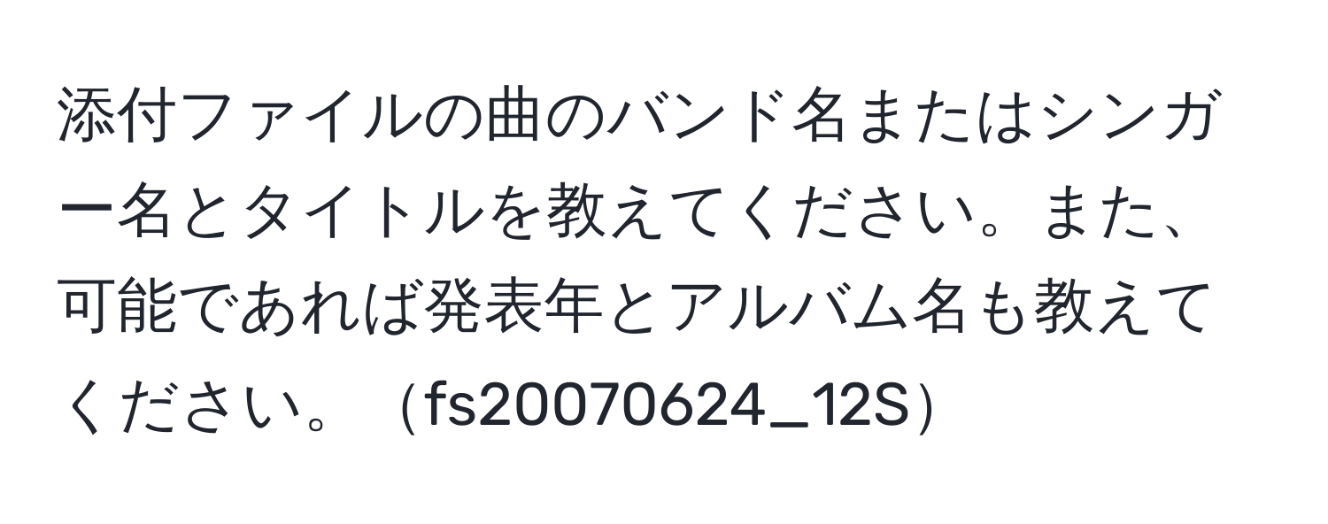 添付ファイルの曲のバンド名またはシンガー名とタイトルを教えてください。また、可能であれば発表年とアルバム名も教えてください。fs20070624_12S