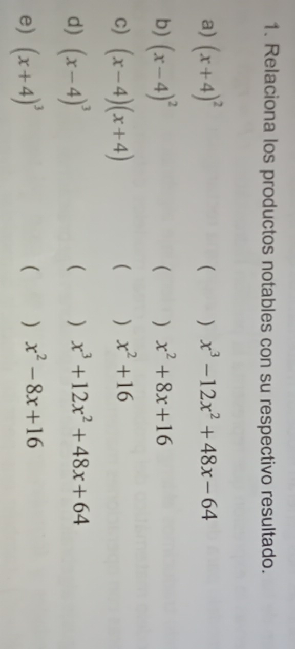 Relaciona los productos notables con su respectivo resultado. 
a) (x+4)^2
( ) x^3-12x^2+48x-64
b) (x-4)^2
 ) x^2+8x+16
c) (x-4)(x+4)
 ) x^2+16
d) (x-4)^3 ( ) x^3+12x^2+48x+64
e) (x+4)^3 ( ) x^2-8x+16