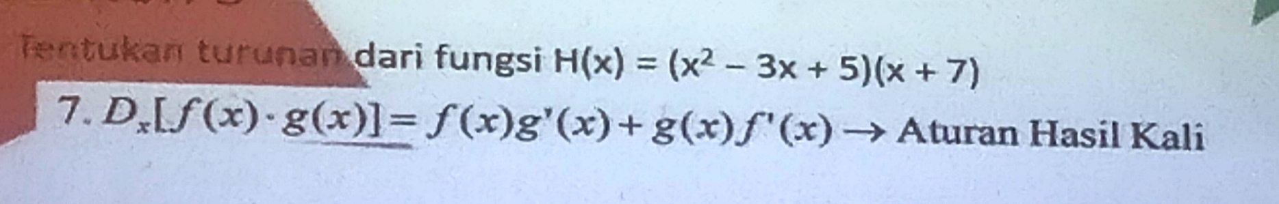 Tentukan turunan dari fungsi H(x)=(x^2-3x+5)(x+7)
7. D_x[f(x)· g(x)]=f(x)g'(x)+g(x)f'(x) Aturan Hasil Kali