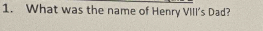 What was the name of Henry VIII's Dad?