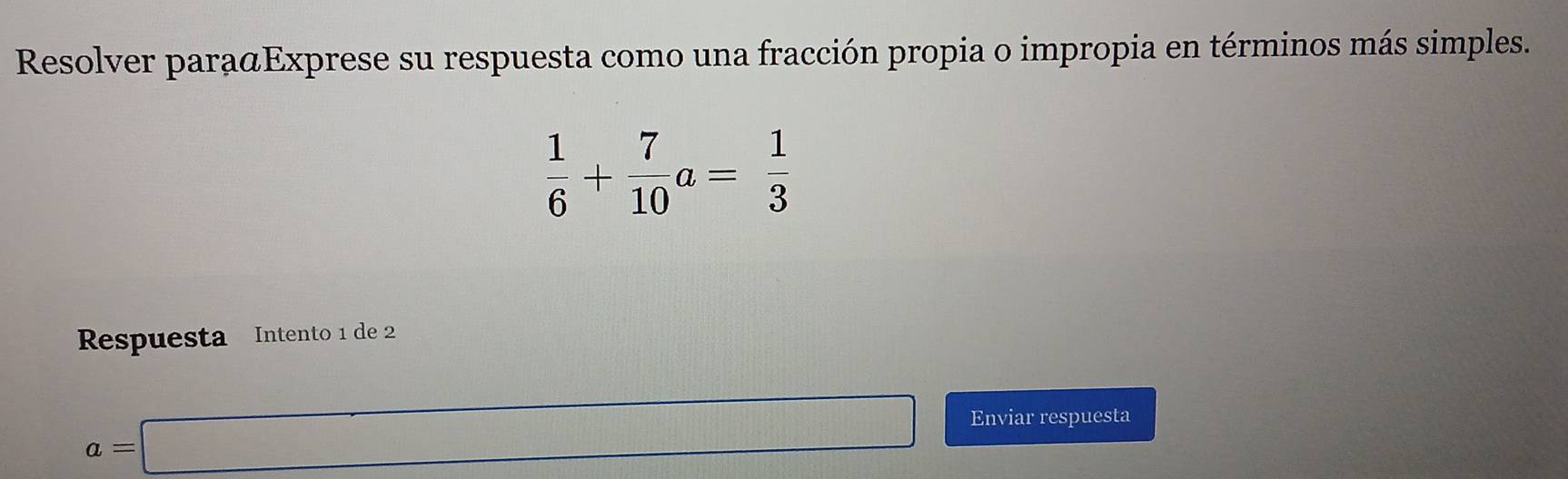 Resolver para@Exprese su respuesta como una fracción propia o impropia en términos más simples.
 1/6 + 7/10 a= 1/3 
Respuesta Intento 1 de 2
a=□ Enviar respuesta