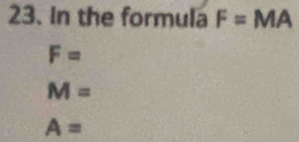 In the formula F=MA
F=
M=
A=