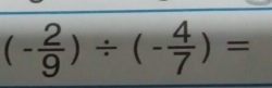 (- 2/9 )/ (- 4/7 )=