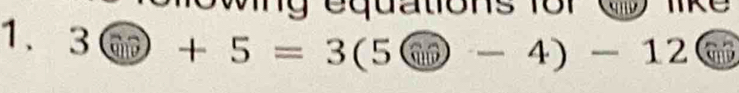 wn g equations for a 
1. 3+5=3(5-4)-12 anD