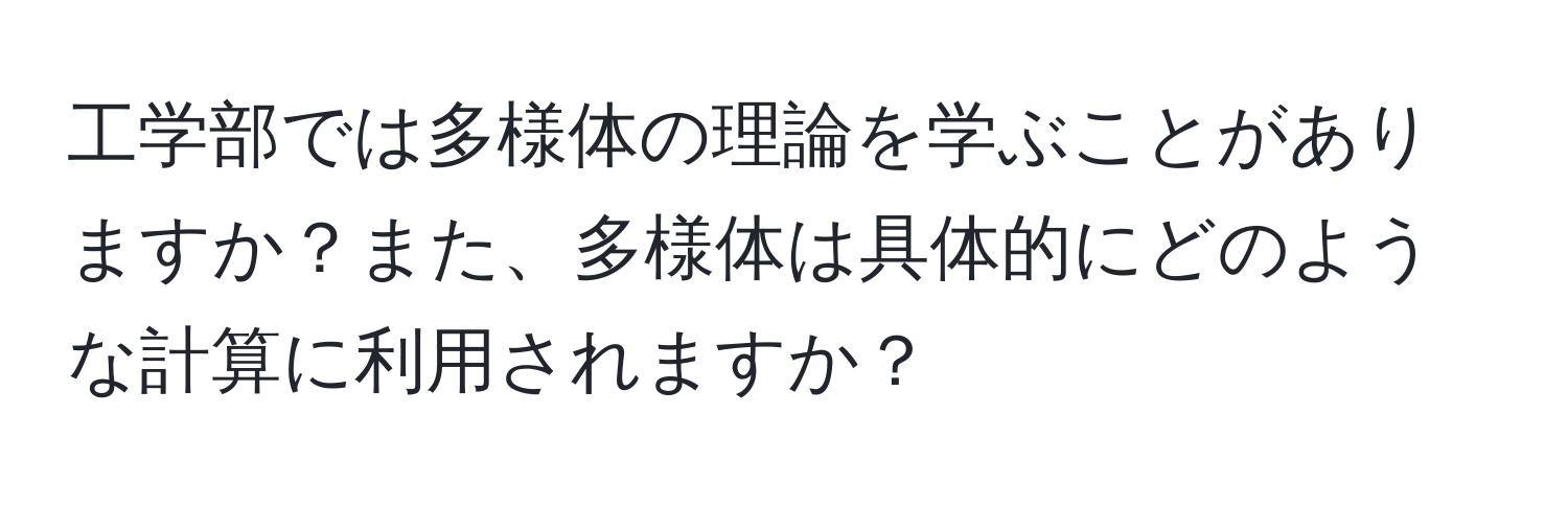 工学部では多様体の理論を学ぶことがありますか？また、多様体は具体的にどのような計算に利用されますか？