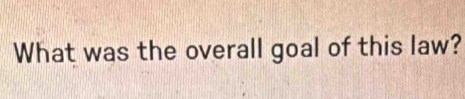 What was the overall goal of this law?