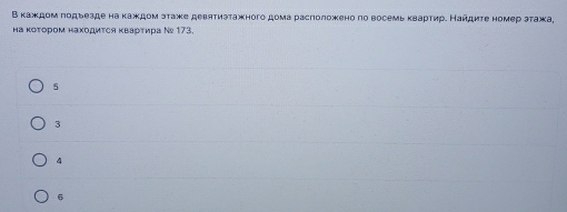 В каждом подьезде на каждом этаже девятиэтажного дома расположено по восемь κвартир. Найдиτе номер этажа,
на κоΤором находиτся κварτира Νе 173.
5
3
4
6