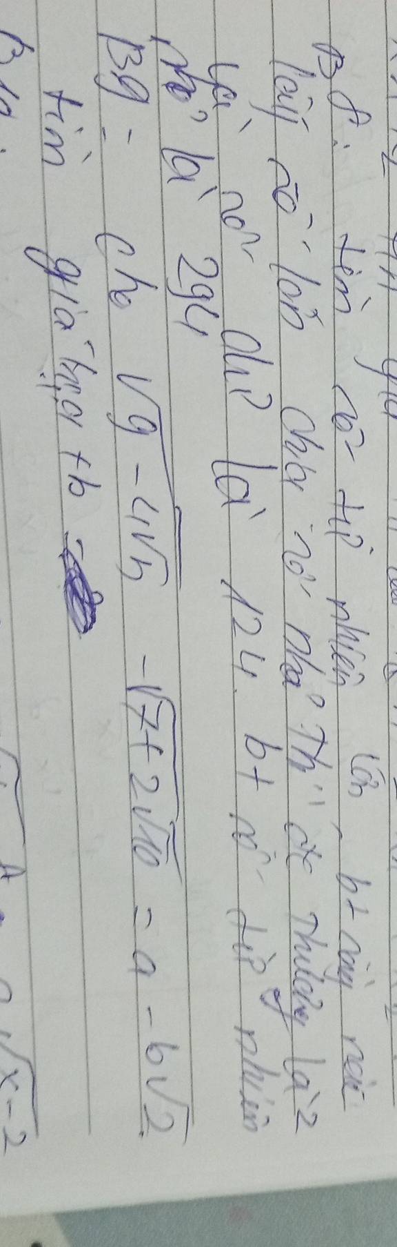 Bf: tem co- to mhien (c b_ cài neic 
leii no lon chr nó nha thae shuldly l9z 
ya nor co a 124. b+ n diò phuàn 
zla 29ú
Bg= che sqrt(9-4sqrt 4)-sqrt(7+2sqrt 10)=a-6sqrt(2)
tim glalge tb
sqrt(x-2)