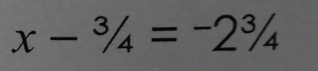 x-3/4=-2^3/_4