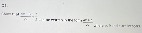 Show that  (4x+3)/2x + 3/5  can be written in the form  (ax+b)/cx 
where a, b and c are integers.