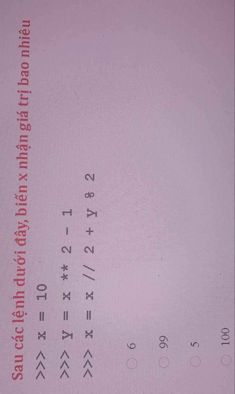 Sau các lệnh dưới đây, biến x nhận giá trị bao nhiêu
x=10
y=x**2-1
x=x//2+y82
6
99
5
100