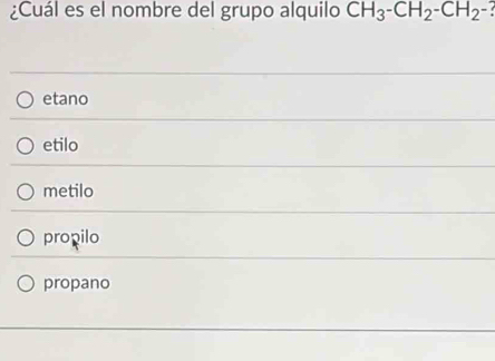 ¿Cuál es el nombre del grupo alquilo CH_3-CH_2-CH_2-?
etano
etilo
metilo
propilo
propano