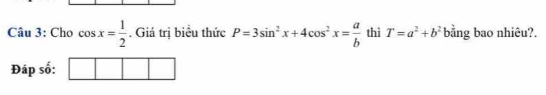 Cho cos x= 1/2 . Giá trị biểu thức P=3sin^2x+4cos^2x= a/b  thì T=a^2+b^2 bằng bao nhiêu?. 
Đáp số: