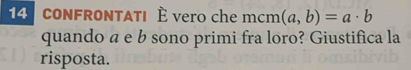 CONFRONTATI È vero che mcm (a,b)=a· b
quando a e b sono primi fra loro? Giustifica la 
risposta.