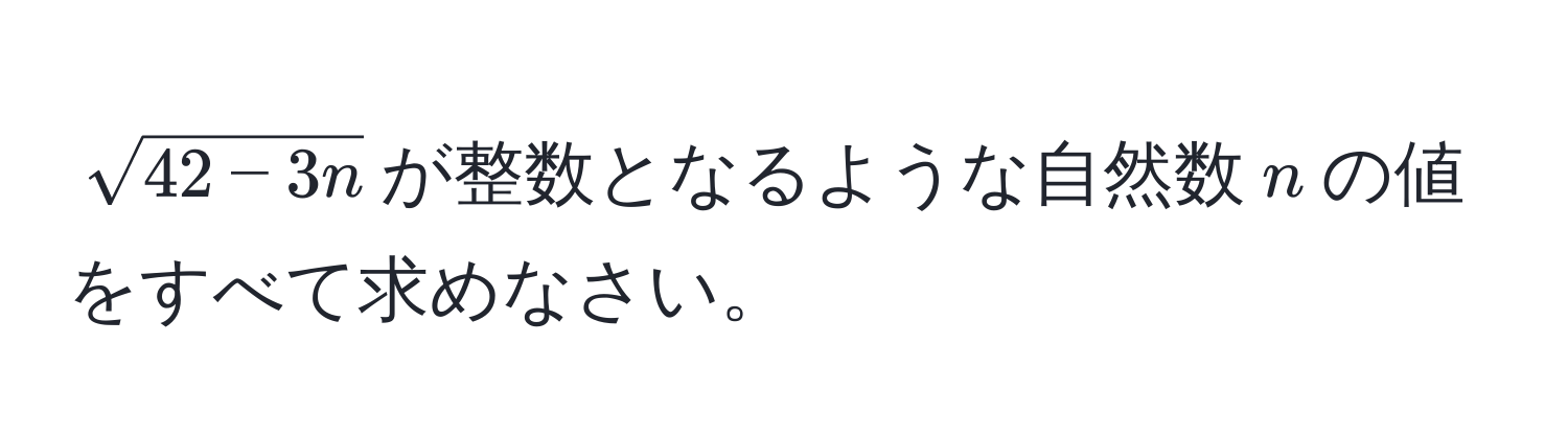 $sqrt(42 - 3n)$が整数となるような自然数$n$の値をすべて求めなさい。