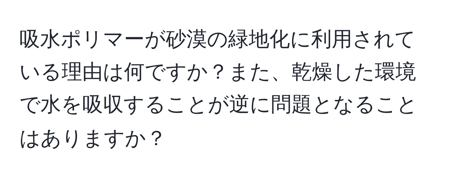 吸水ポリマーが砂漠の緑地化に利用されている理由は何ですか？また、乾燥した環境で水を吸収することが逆に問題となることはありますか？