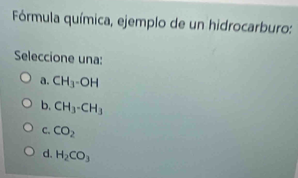 Fórmula química, ejemplo de un hidrocarburo:
Seleccione una:
a. CH_3-OH
b. CH_3-CH_3
C、 CO_2
d. H_2CO_3