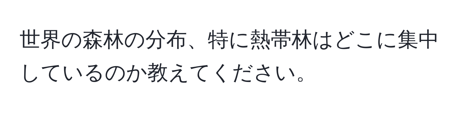 世界の森林の分布、特に熱帯林はどこに集中しているのか教えてください。