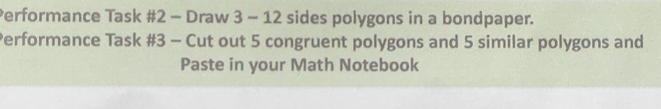 Performance Task #2 - Draw 3 - 12 sides polygons in a bondpaper. 
Performance Task #3 - Cut out 5 congruent polygons and 5 similar polygons and 
Paste in your Math Notebook