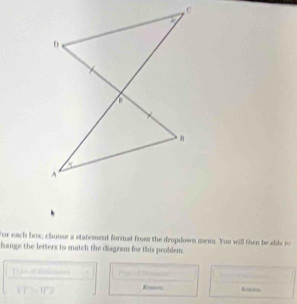 For each box, choose a statement format from the dropdown menn. You will then be able to 
hange the letters to match the diagram for this problem. 
D p emes 
Reason Rases