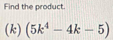 Find the product. 
1 )(5k^4-4k-5)