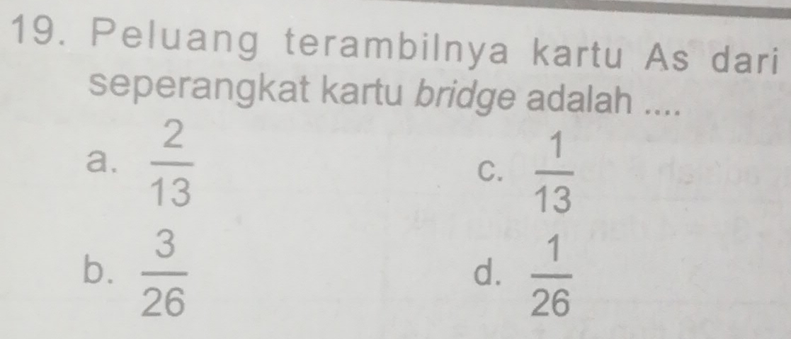 Peluang terambilnya kartu As dari
seperangkat kartu bridge adalah ....
a.  2/13  C.  1/13 
b.  3/26   1/26 
d.