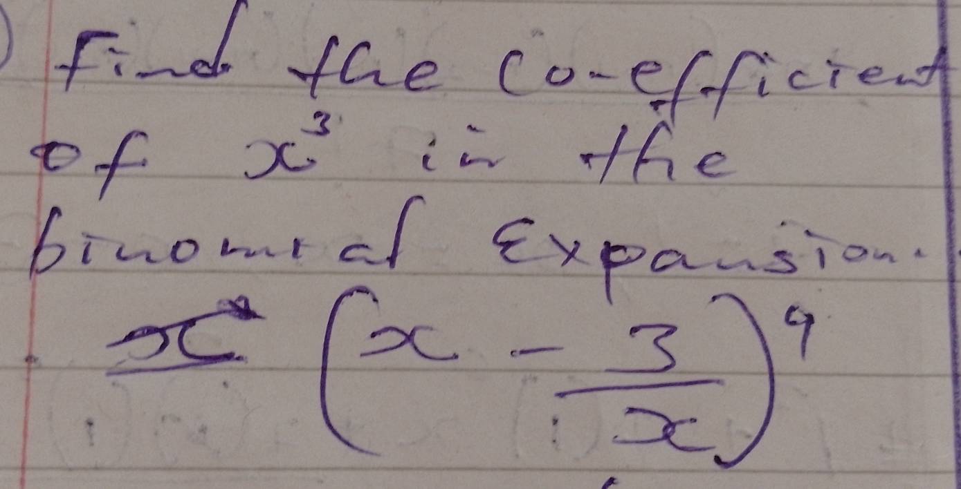 Find the co-efficien 
of
x^3 in the 
binom of Expansion.
x(x- 3/x )^9