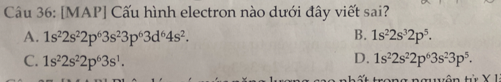 [MAP] Cấu hình electron nào dưới đây viết sai?
A. 1s^22s^22p^63s^23p^63d^64s^2. B. 1s^22s^32p^5.
C. 1s^22s^22p^63s^1. D. 1s^22s^22p^63s^23p^5. 
vôn tử X 1.
