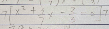 (7)
7[x^2+ 3/7 x- 2/3 =0]7