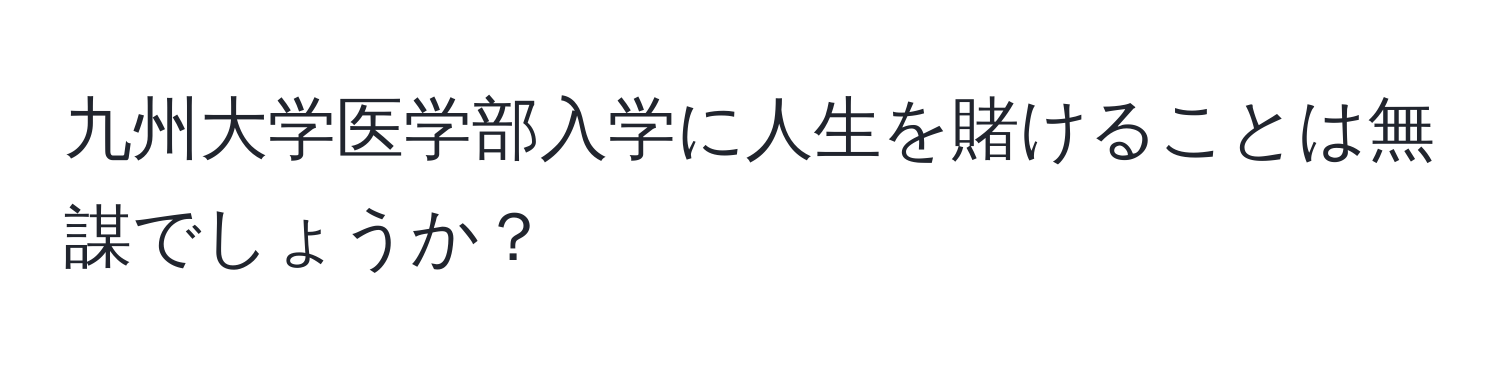 九州大学医学部入学に人生を賭けることは無謀でしょうか？