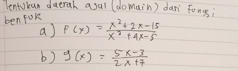 TentUkan daerah asar (domain) dari Fongsi
ben foR
a) F(x)= (x^2+2x-15)/x^2+4x-5 
b) g(x)= (5x-3)/2x+7 