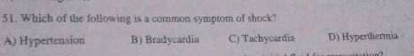 Which of the following is a common symptom of shock?
A) Hypertension B) Bradycardia C) Tachycardia D) Hyperthermia