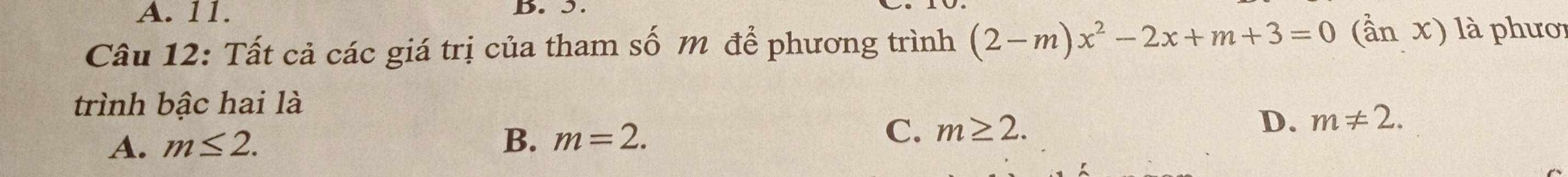 A. 11. B. 5.
Câu 12: Tất cả các giá trị của tham số m để phương trình (2-m)x^2-2x+m+3=0(anx) là phươi
trình bậc hai là
A. m≤ 2. B. m=2.
C. m≥ 2. D. m!= 2.