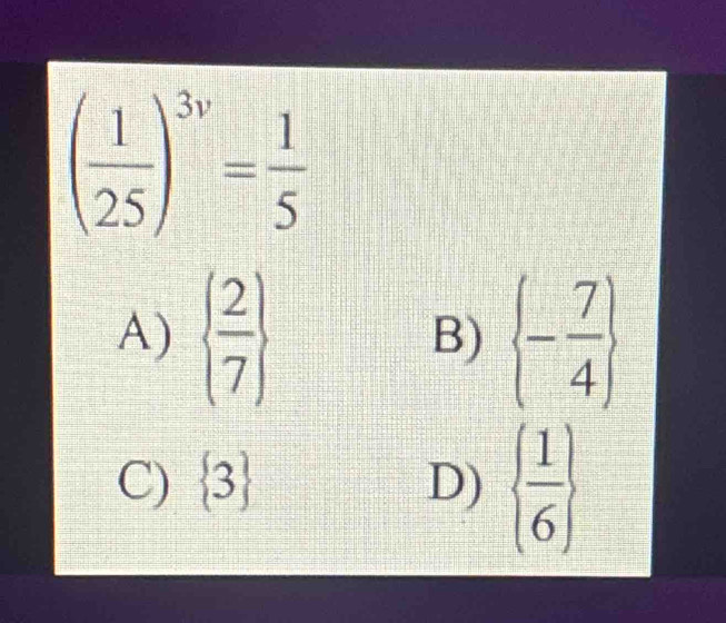 ( 1/25 )^3v= 1/5 
A)   2/7   - 7/4 
B)
C)  3 D)   1/6 