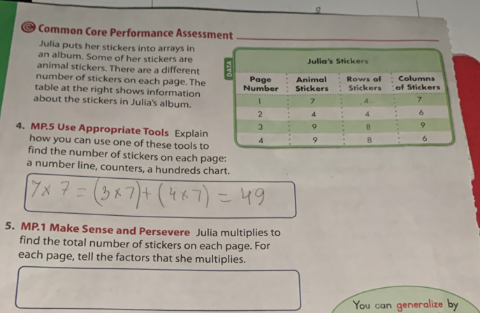 Common Core Performance Assessme 
Julia puts her stickers into arrays in 
an album. Some of her stickers are 
animal stickers. There are a different 
number of stickers on each page. The 
table at the right shows information 
about the stickers in Julia's album. 
4. MP.5 Use Appropriate Tools Explain 
how you can use one of these tools to 
find the number of stickers on each page: 
a number line, counters, a hundreds chart. 
5. MP.1 Make Sense and Persevere Julia multiplies to 
find the total number of stickers on each page. For 
each page, tell the factors that she multiplies. 
You can generalize by