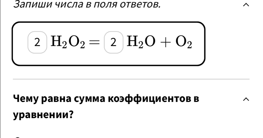 ЗаπиШи числа в поля ответов. 
2 H_2O_2=2H_2O+O_2
Чему равна сумма коэффициентов в 
yравнении?