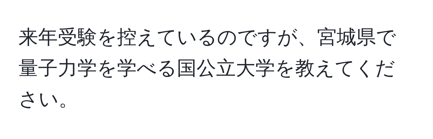 来年受験を控えているのですが、宮城県で量子力学を学べる国公立大学を教えてください。