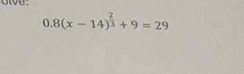 ive:
0.8(x-14)^ 2/3 +9=29