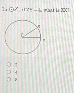 In odot Z , if ZY=4 , what is ZX?
2
4
8