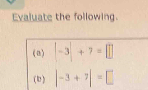 Evaluate the following. 
(a) |-3|+7=□
(b) |-3+7|=□