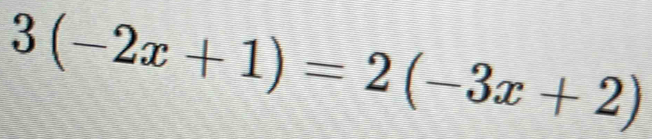 3(-2x+1)=2(-3x+2)