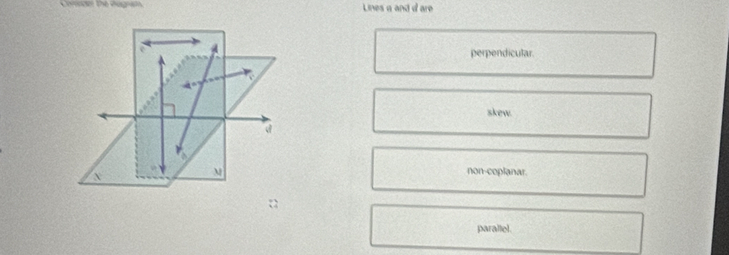 Lines a and d are
perpendicular
skew.
M non-coplanar.
parallel.