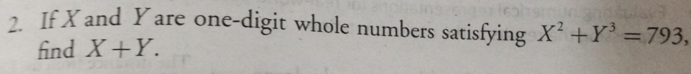 If X and Yare one-digit whole numbers satisfying X^2+Y^3=793, 
find X+Y.