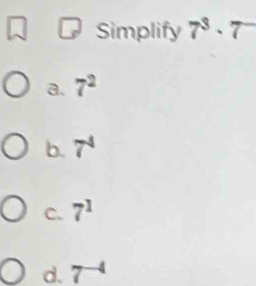 Simplify 7^3· 7^-
a. 7^2
b. 7^4
C. 7^1
d. 7^(-4)