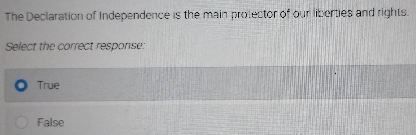 The Declaration of Independence is the main protector of our liberties and rights.
Select the correct response:
True
False