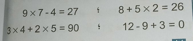 9* 7-4=27 ‘ 8+5* 2=26
3* 4+2* 5=90 ‘ 12-9+3=0