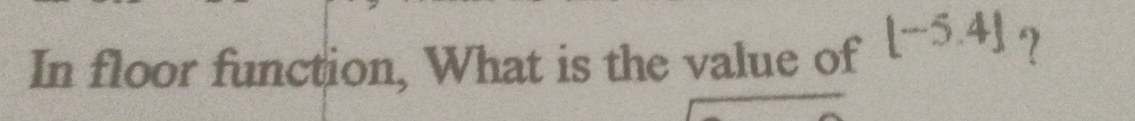 In floor function, What is the value of [-5.4] ?