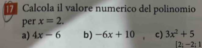 Calcola il valore numerico del polinomio
per x=2.
a) 4x-6 b) -6x+10 c) 3x^2+5
[2;-2;1