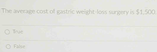 The average cost of gastric weight-loss surgery is $1,500.
True
False