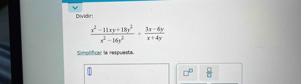 Dividir:
 (x^2-11xy+18y^2)/x^2-16y^2 /  (3x-6y)/x+4y 
Simplificar la respuesta.
 □ /□  